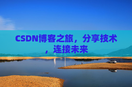 CSDN博客之旅，分享技术，连接未来